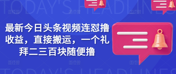 最新今日头条视频连怼撸收益，直接搬运，一个礼拜二三百块随便撸-21资源库