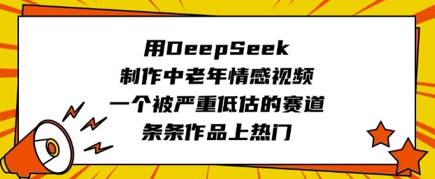 用DeepSeek制作中老年情感视频，一个被严重低估的赛道，条条作品上热门-21资源库