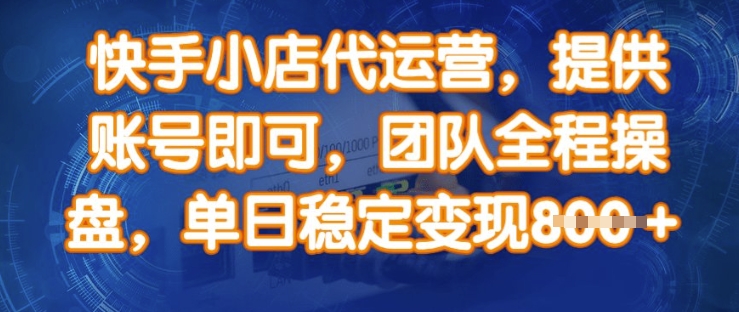 快手小店代运营，提供账号即可，团队全程操盘，单日稳定变现8张【揭秘】-21资源库