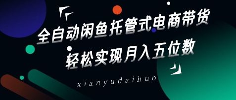 全自动闲鱼托管式电商带货，轻松实现月入五位数【揭秘】-21资源库