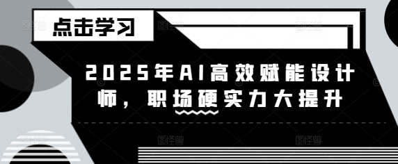 2025年AI高效赋能设计师，职场硬实力大提升-21资源库