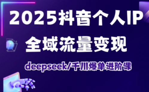 2025抖音个人IP全域流量变现进阶课，deepseek千川爆单进阶课-21资源库