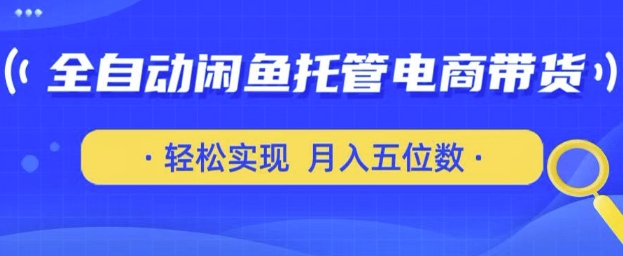 全自动闲鱼托管式电商带货，只需一部安卓手机和一个闲鱼号，轻松实现月入五位数【揭秘】-21资源库