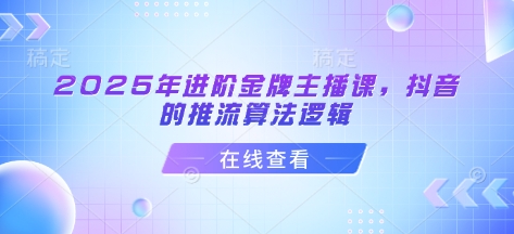 2025年进阶金牌主播课，抖音的推流算法逻辑-21资源库