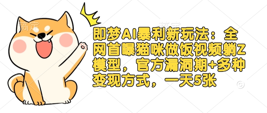 即梦AI暴利新玩法：全网首曝猫咪做饭视频躺Z模型，官方漏洞期+多种变现方式，一天5张-21资源库