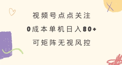视频号点点关注，0成本单号80+，可矩阵，绿色正规，长期稳定【揭秘】-21资源库
