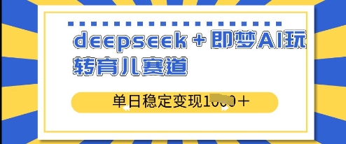 deepseek+即梦AI玩转育儿赛道，单日稳定变现多张-21资源库