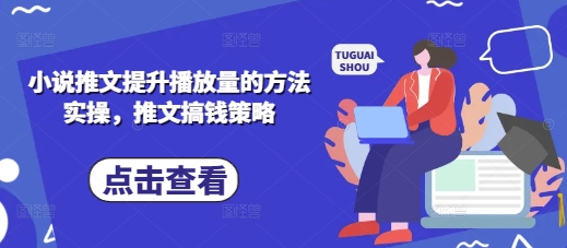 小说推文提升播放量的方法实操，推文搞钱策略-21资源库
