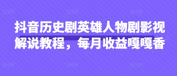抖音历史剧英雄人物剧影视解说教程，每月收益嘎嘎香-21资源库