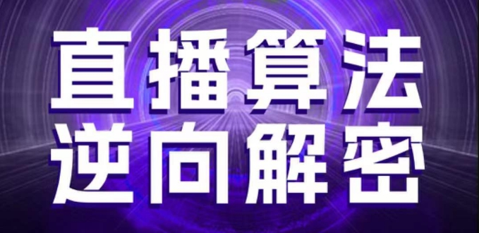 直播算法逆向解密，选品、建模、老号重启、控流、罗盘分析、随心推、正价平播等(更新3月)-21资源库