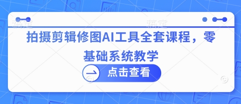 拍摄剪辑修图AI工具全套课程，零基础系统教学-21资源库
