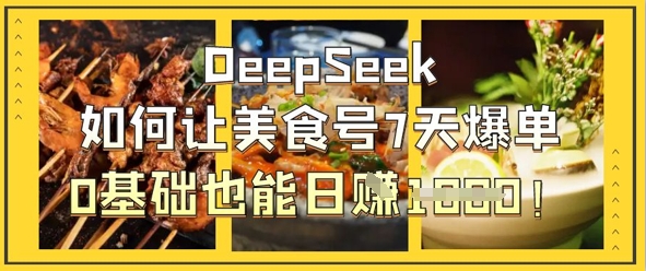 DeepSeek如何让美食号7天爆单，0基础也能日入1k-21资源库