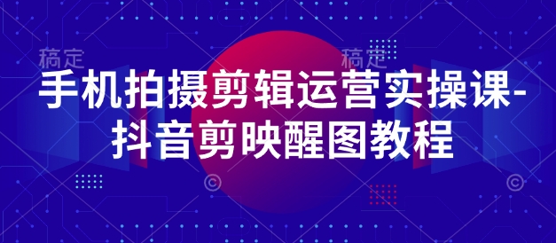 手机拍摄剪辑运营实操课-抖音剪映醒图教程-21资源库