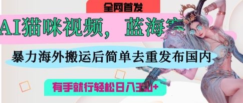 AI猫咪视频蓝海赛道，操作简单，直接海外搬运，简单去重，操作简单，有手就行日入3张-21资源库