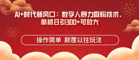AI+时代新风口：数字人暴力吸粉技术，单机日引3张+可放大-21资源库