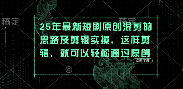 25年最新短剧原创混剪的思路及剪辑实操，这样剪辑，就可以轻松通过原创-21资源库