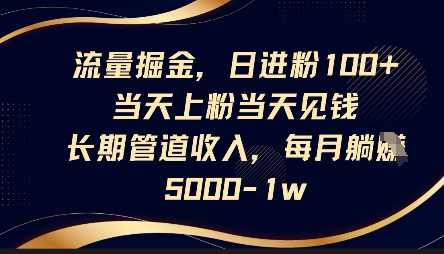 流量掘金，日进粉100+，当天上粉当天见钱，长期管道收入，每月躺挣5k-21资源库