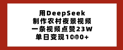 用DeepSeek制作农村夜景视频，一条视频点赞23W，单日变现多张-21资源库