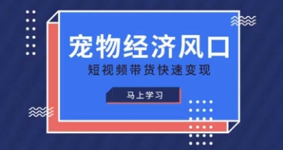 宠物赛道快速变现精品课，宠物经济风口，短视频带货快速变现-21资源库