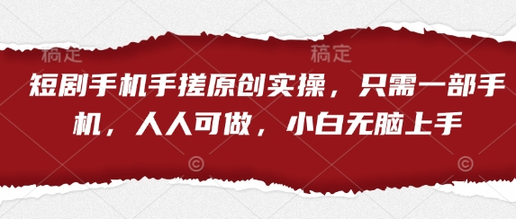 短剧手机手搓原创实操，只需一部手机，人人可做，小白无脑上手-21资源库