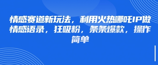 情感赛道新玩法，利用火热哪吒IP做情感语录，狂吸粉，条条爆款，操作简单-21资源库