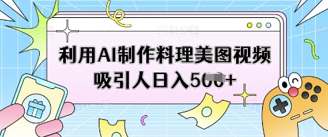 利用AI制作料理美图视频吸引人日入5张-21资源库