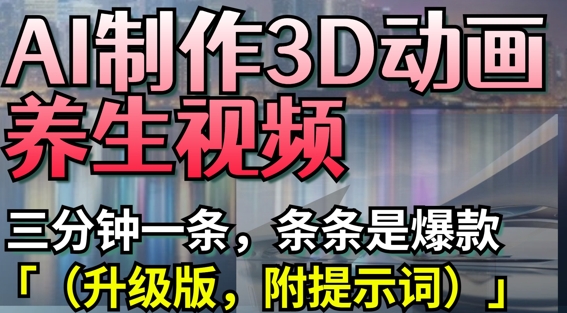 AI制作3D动画养生视频，三分钟一条，条条是爆款(升级版，附提示词)-21资源库