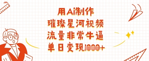 用Ai制作璀璨星河视频，流量非常牛逼，单日变现多张-21资源库