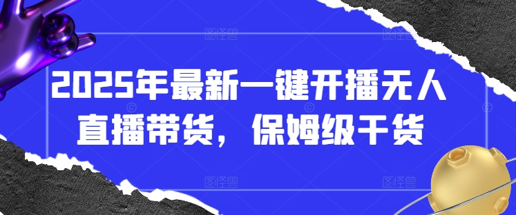 2025年最新一键开播无人直播带货，保姆级干货-21资源库