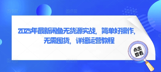 2025年最新闲鱼无货源实战，简单好操作，无需囤货，详细运营教程-21资源库