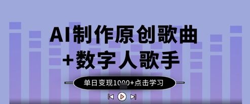 AI制作原创歌曲+数字人歌手，单日变现1k-21资源库