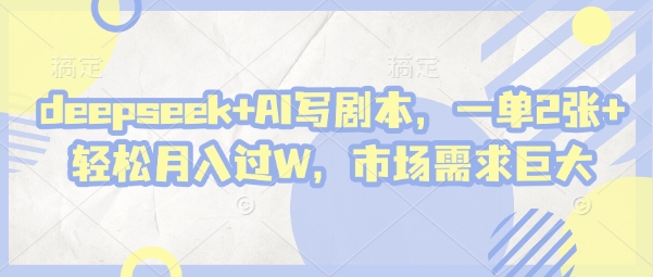 deepseek+AI写剧本，一单2张+ 轻松月入过W，市场需求巨大-21资源库