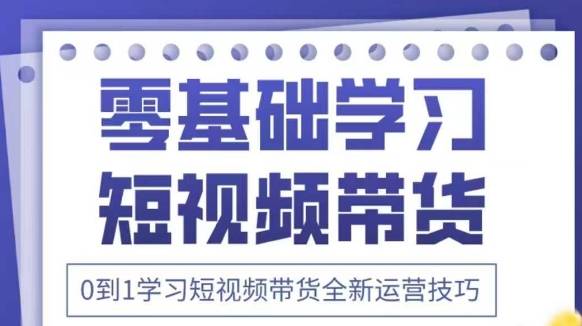 抖音全新短视频带货运营技巧，2025年新课，0到1学习短视频带货全新运营技巧-21资源库