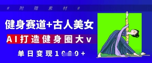 健身赛道+古人美女，AI打造健身圈大v，单日变现多张-21资源库