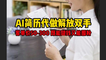 AI简历代做解放双手，客单价50-300不等，既能挣钱又能囤粉-21资源库