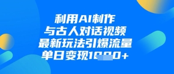 利用AI制作与古人对话的视频，最新玩法引爆流量，单日变现1k-21资源库