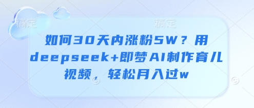 如何30天内涨粉5W？用deepseek+即梦AI制作育儿视频，轻松月入过w-21资源库