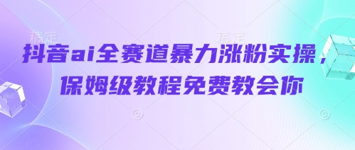 抖音ai全赛道暴力涨粉实操，保姆级教程免费教会你-21资源库