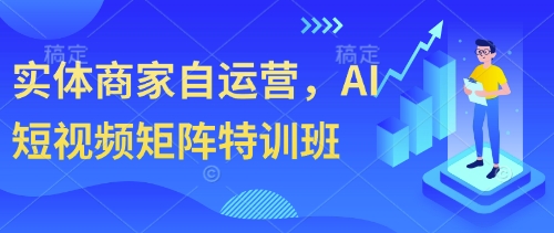 实体商家自运营，AI短视频矩阵特训班-21资源库