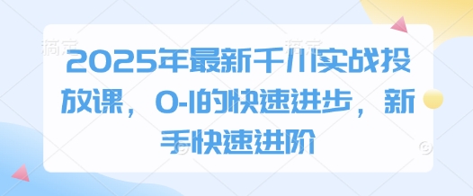 2025年最新千川实战投放课，0-1的快速进步，新手快速进阶-21资源库