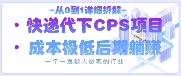 从0到1详细拆解快递代下CPS项目，一个一直被人忽视的行业！-21资源库