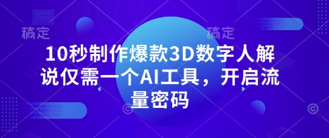 10秒制作爆款3D数字人解说仅需一个AI工具，开启流量密码-21资源库