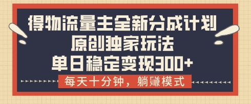 得物流量主全新分成计划模式，原创独家玩法，每天十分钟，躺挣模式，单日稳定变现3张+【揭秘】-21资源库