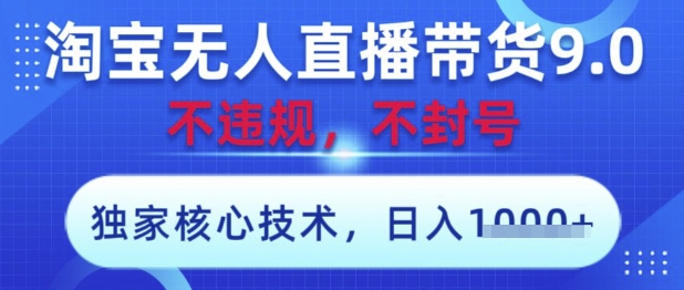 淘宝无人直播带货9.0 ，独家核心技术，不违规，不封号，操作简单，当天开播，当天见收益，日入数张【揭秘】-21资源库