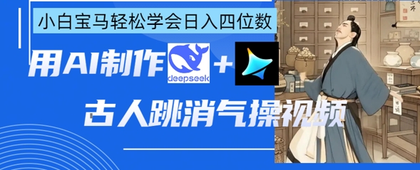 AI古人跳消气操视频制作，deepseek+即梦，小白宝马轻松学会日入四位数-21资源库