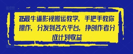 2025最牛逼影视搬运教学，手把手教你操作，分发到各大平台，挣创作者分成计划收益-21资源库
