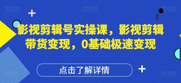 影视剪辑号实操课，影视剪辑带货变现，0基础极速变现-21资源库