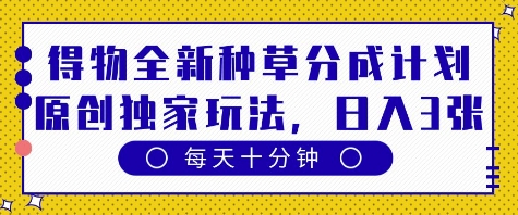 得物全新种草分成计划，原创独家玩法，每天只需十分钟，单日稳定变现多张【揭秘】-21资源库