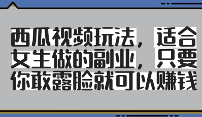 西瓜视频玩法，适合女生做的副业，只要你敢露脸就有收益-21资源库