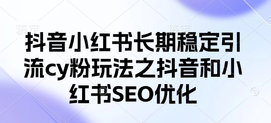 抖音小红书长期稳定引流cy粉玩法之抖音和小红书SEO优化-21资源库
